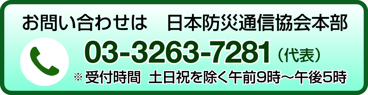 お問い合わせは日本防災通信協会本部03-3263-7281（代表）